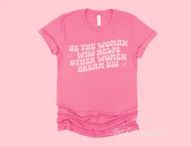 Be The Woman Who Helps Other Women Dream Big Tee/ Women Supporting Women T-Shirt